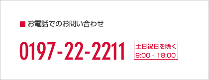 お電話でのお問い合わせ：0197-22-2211（土日祝日を除く9:00-18:00）